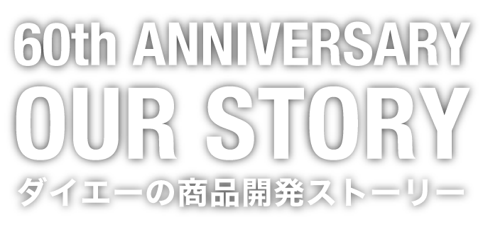 60th ANNIVERSARY OUR STORY ダイエーの商品開発ストーリー