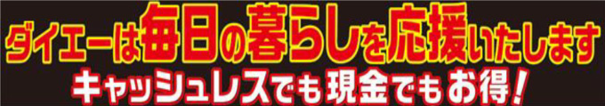 ダイエーは毎日の暮らしを応援いたします　キャッシュレスでも現金でもお得！