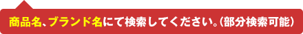 商品名、ブランド名にて検索してください。（部分検索可能）