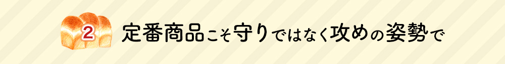 定番商品こそ守りではなく攻めの姿勢で