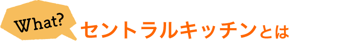 What? セントラルキッチンとは