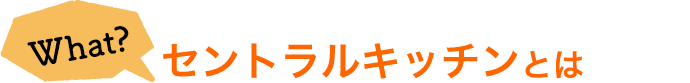 What? セントラルキッチンとは