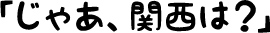 「じゃあ、関西は？」