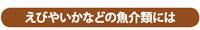 えびやいかなどの魚介類には