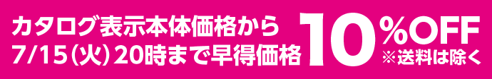 カタログ表示本体価格から7/15（火）まで早得価格10％OFF※送料は除く