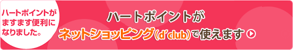 ハートポイントがますます便利になりました。 ハートポイント・株主様ご優待がネットショッピング・ネットスーパーで使えるようになりました