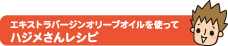 エキストラバージンオリーブオイルを使ってハジメさんレシピ