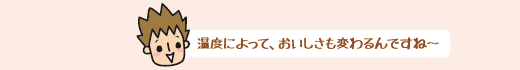 温度によって、おいしさも変わるんですね～