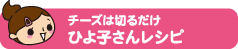 チーズは切るだけひよ子さんレシピ