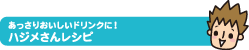 あっさりおいしいドリンクに！ハジメさんレシピ