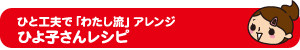 ひと工夫で「わたし流」アレンジ ひよ子さんレシピ