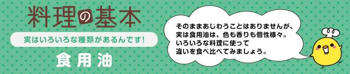 料理の基本 実はいろいろな種類があるんです！食用油