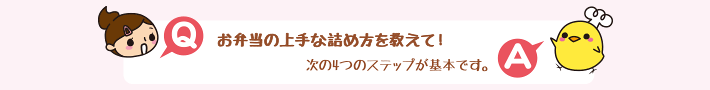 Q.お弁当の上手な詰め方を教えて！A.次の4つのステップが基本です。