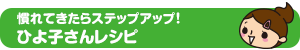 慣れてきたらステップアップ！ひよ子さんレシピ