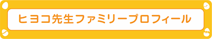 ヒヨコ先生ファミリープロフィール