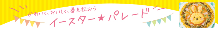 かわいく、おいしく、春を祝おう　イースターパレード