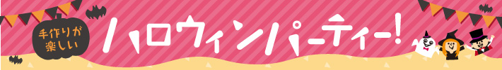 手作りが楽しい ハロウィンパーティー！