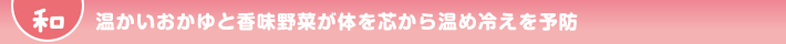 温かいおかゆと香味野菜が体を芯から温め冷えを予防