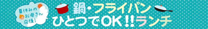 夏休みのお母さん応援!鍋・フライパンひとつでOK!!ランチ