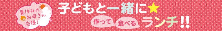 夏休みのお母さん応援!子どもと一緒に 作って食べる ランチ!!