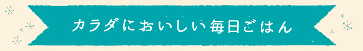 カラダにおいしい毎日ごはん