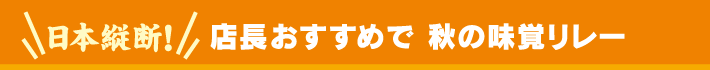 日本縦断！店長おすすめおいしくたべたい！で秋の味覚リレー