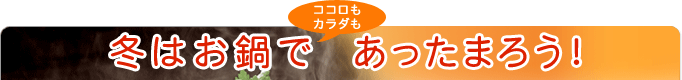 冬はお鍋でココロもカラダもあったまろう!