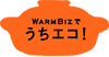WARM BIZでうちエコ！