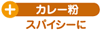 ＋カレー粉：スパイシーに