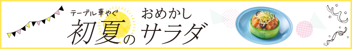 テーブル華やぐ　初夏のおめかしサラダ