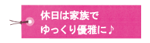 休日は家族でゆっくり優雅に。