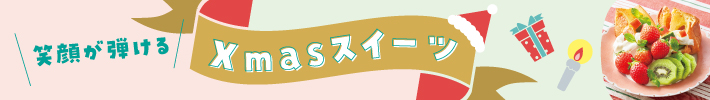 笑顔が弾けるXmasスイーツ