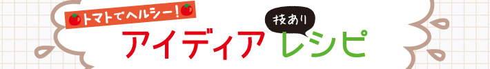 トマトでヘルシー！アイディア技ありレシピ