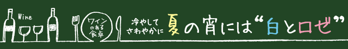 冷やしてさわやかに 夏の宵には”白とロゼ”