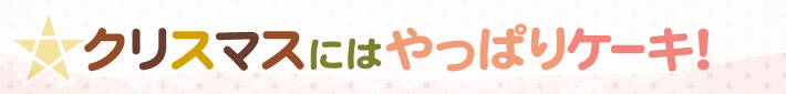クリスマスにはやっぱりケーキ!