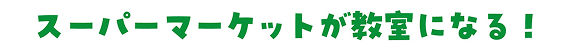 スーパーマーケットが教室になる！