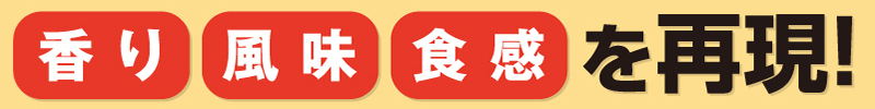 まるで、作りたて！香り、風味、食感を再現！