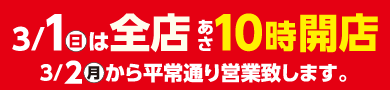 3/1（日）は全店朝10時開店。3/2（月）から平常通りの営業致します。