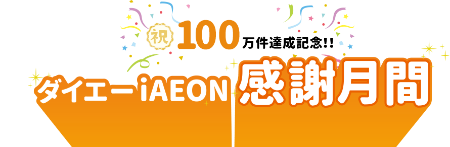 【祝】100万件達成記念!!ダイエーiAEON感謝月間