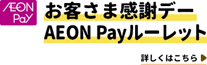 【AEON Pay】お客さま感謝デーAEON Payルーレット　詳しくはこちら
