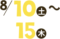 8/10(土)～8/15(木)